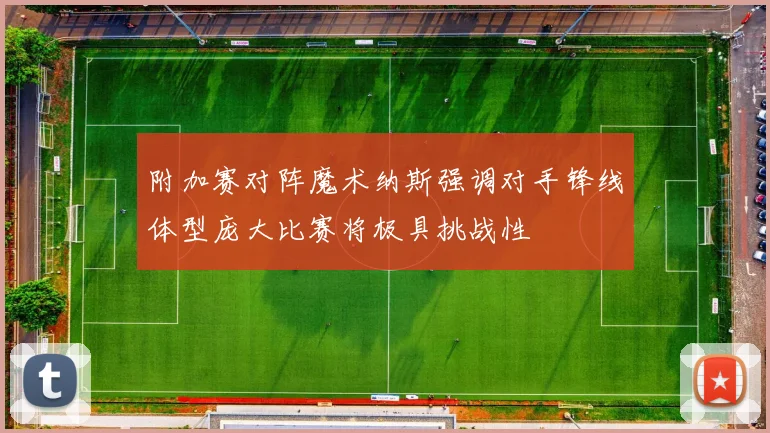 附加赛对阵魔术纳斯强调对手锋线体型庞大比赛将极具挑战性