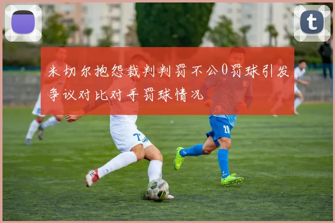 米切尔抱怨裁判判罚不公0罚球引发争议对比对手罚球情况