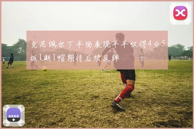克尼佩尔下半场表现平平仅得4分5板1断1帽期待后续反弹