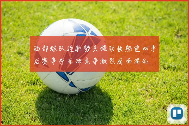 西部球队连胜势头强劲快船重回季后赛争夺东部竞争激烈局面混乱