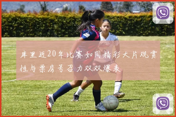 库里近20年比赛如同精彩大片观赏性与票房号召力双双爆表