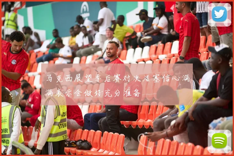 马克西展望季后赛对决活塞信心满满表示会做好充分准备