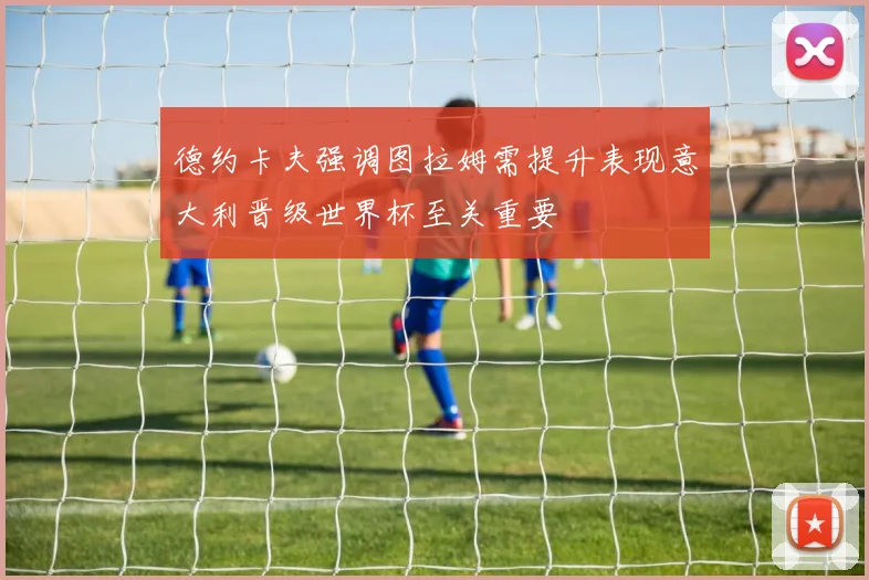 德约卡夫强调图拉姆需提升表现意大利晋级世界杯至关重要