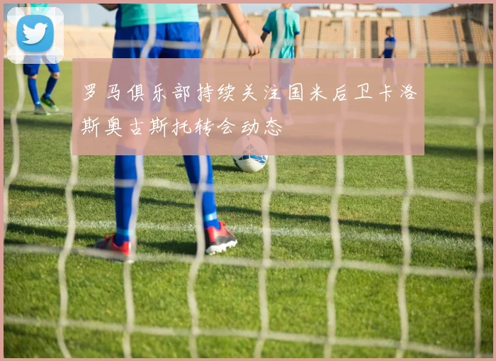 罗马俱乐部持续关注国米后卫卡洛斯奥古斯托转会动态