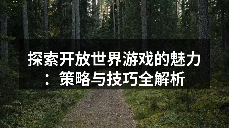 探索开放世界游戏的魅力：策略与技巧全解析