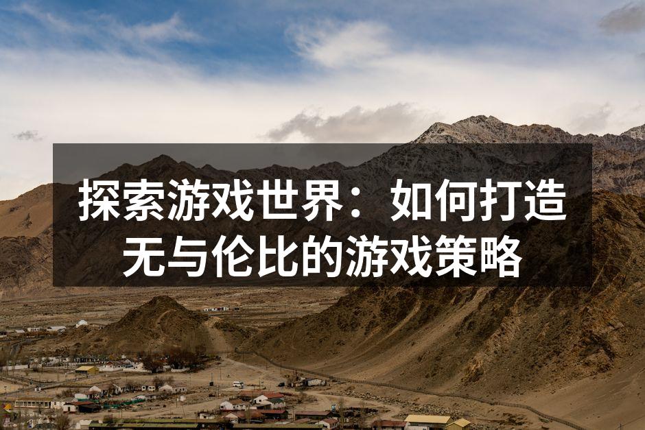 探索游戏世界：如何打造无与伦比的游戏策略
