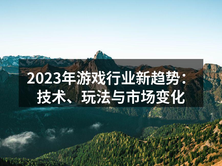 2023年游戏行业新趋势：技术、玩法与市场变化