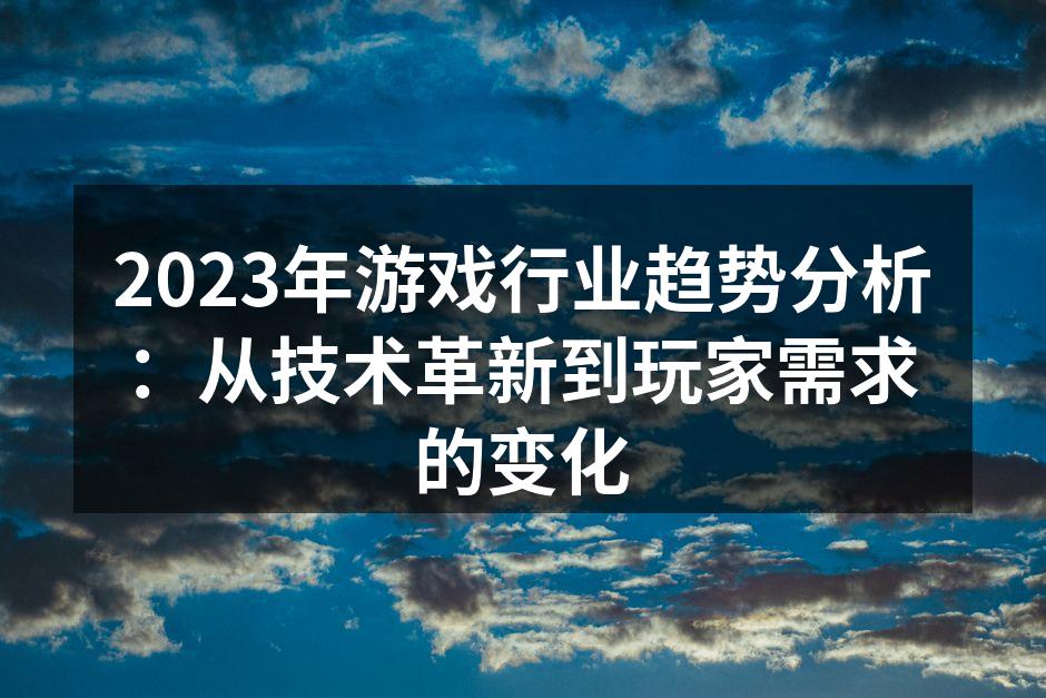 2023年游戏行业趋势分析：从技术革新到