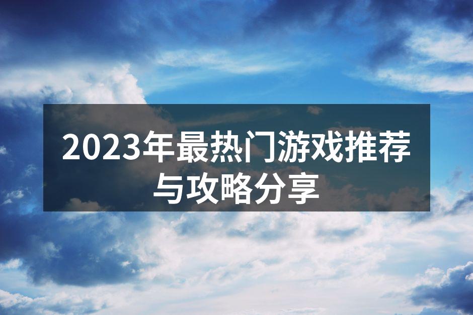 2023年最热门游戏推荐与攻略分享